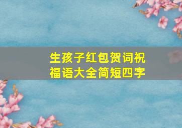 生孩子红包贺词祝福语大全简短四字