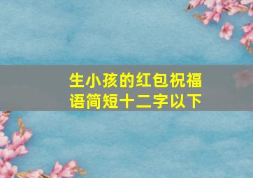 生小孩的红包祝福语简短十二字以下