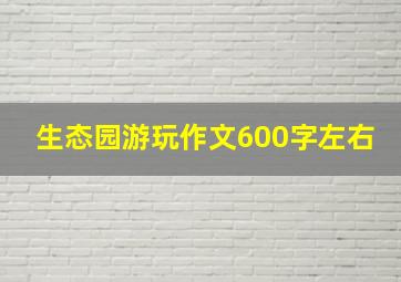 生态园游玩作文600字左右