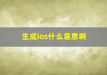 生成ios什么意思啊