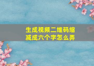 生成视频二维码缩减成六个字怎么弄