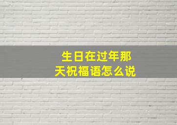 生日在过年那天祝福语怎么说