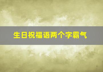 生日祝福语两个字霸气