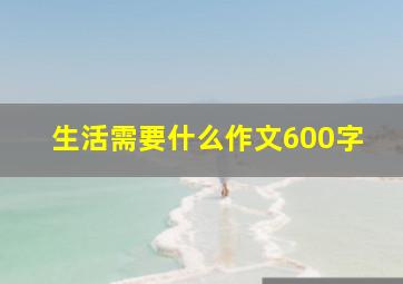 生活需要什么作文600字