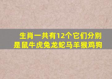 生肖一共有12个它们分别是鼠牛虎兔龙蛇马羊猴鸡狗