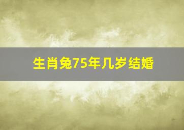 生肖兔75年几岁结婚