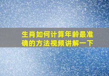 生肖如何计算年龄最准确的方法视频讲解一下