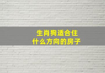 生肖狗适合住什么方向的房子