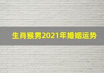 生肖猴男2021年婚姻运势