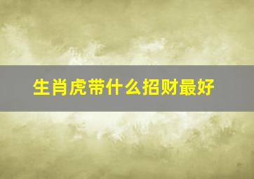 生肖虎带什么招财最好