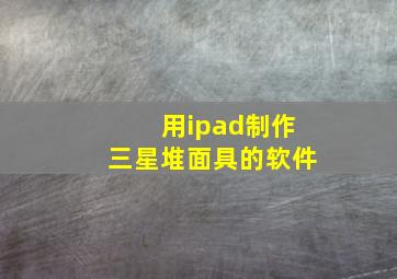 用ipad制作三星堆面具的软件