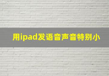 用ipad发语音声音特别小