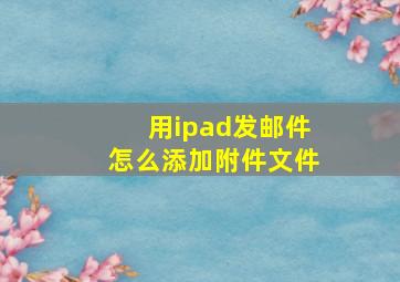 用ipad发邮件怎么添加附件文件