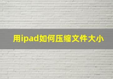 用ipad如何压缩文件大小