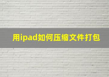 用ipad如何压缩文件打包