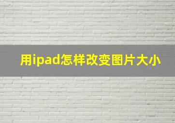 用ipad怎样改变图片大小