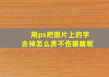 用ps把图片上的字去掉怎么弄不伤眼睛呢