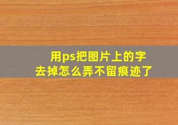 用ps把图片上的字去掉怎么弄不留痕迹了