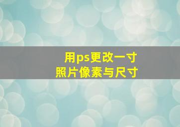 用ps更改一寸照片像素与尺寸