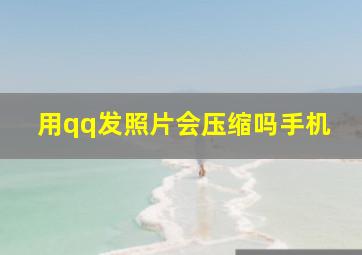 用qq发照片会压缩吗手机