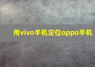 用vivo手机定位oppo手机