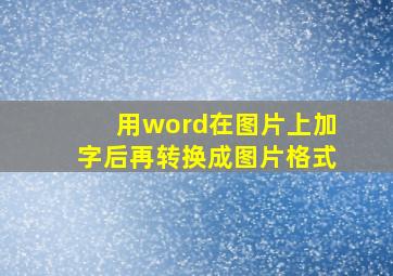 用word在图片上加字后再转换成图片格式