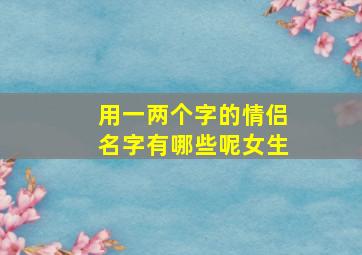 用一两个字的情侣名字有哪些呢女生