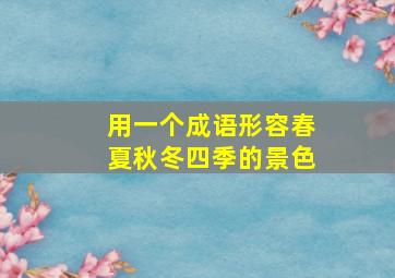 用一个成语形容春夏秋冬四季的景色