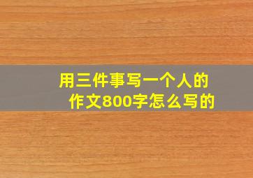 用三件事写一个人的作文800字怎么写的