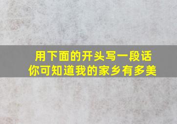 用下面的开头写一段话你可知道我的家乡有多美