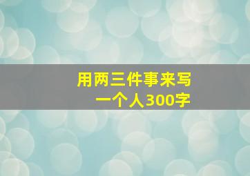 用两三件事来写一个人300字