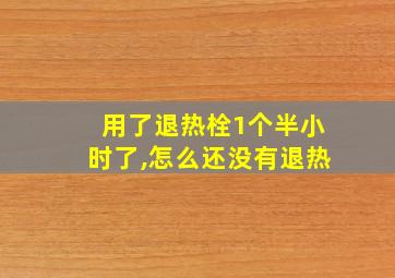 用了退热栓1个半小时了,怎么还没有退热