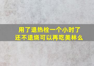 用了退热栓一个小时了还不退烧可以再吃美林么