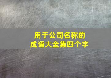 用于公司名称的成语大全集四个字