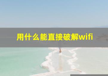 用什么能直接破解wifi