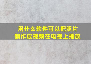 用什么软件可以把照片制作成视频在电视上播放