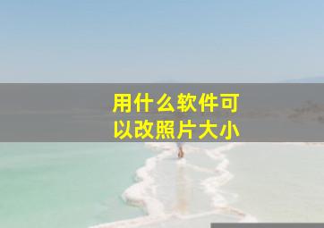 用什么软件可以改照片大小