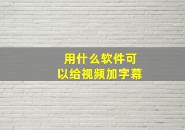 用什么软件可以给视频加字幕