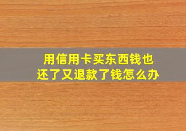 用信用卡买东西钱也还了又退款了钱怎么办