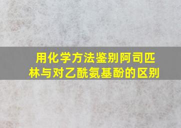 用化学方法鉴别阿司匹林与对乙酰氨基酚的区别