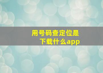 用号码查定位是下载什么app