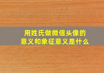 用姓氏做微信头像的意义和象征意义是什么