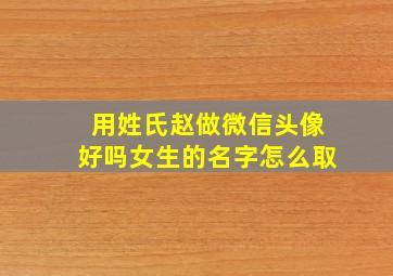 用姓氏赵做微信头像好吗女生的名字怎么取