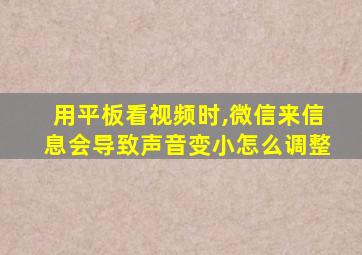 用平板看视频时,微信来信息会导致声音变小怎么调整