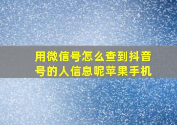 用微信号怎么查到抖音号的人信息呢苹果手机