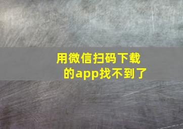 用微信扫码下载的app找不到了