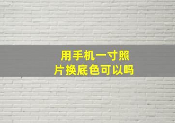 用手机一寸照片换底色可以吗