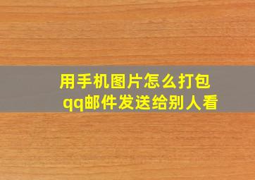 用手机图片怎么打包qq邮件发送给别人看