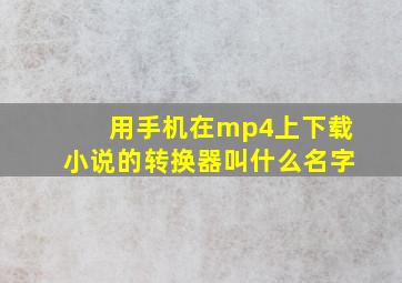 用手机在mp4上下载小说的转换器叫什么名字