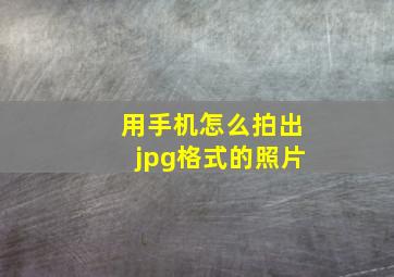 用手机怎么拍出jpg格式的照片